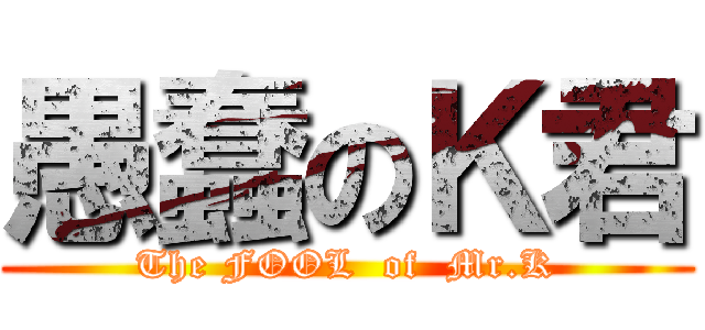 愚蠢のＫ君 (The FOOL  of  Mr.K)