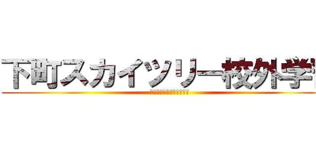 下町スカイツリー校外学習 (下町スカイツリー校外学習)