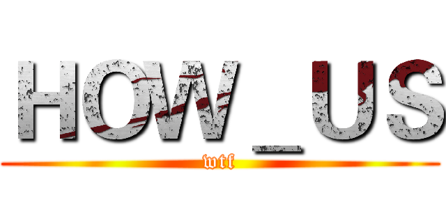 ＨＯＷ＿ＵＳ (wtf)