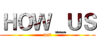 ＨＯＷ＿ＵＳ (wtf)