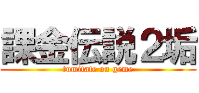 課金伝説２垢 (tumitate on geme)