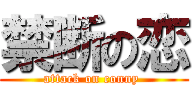 禁断の恋 (attack on conny )