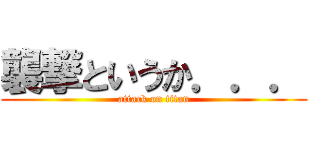 襲撃というか．．． (attack on titan)