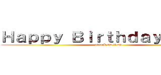 Ｈａｐｐｙ Ｂｉｒｔｈｄａｙ Ｔｅｘ！ (attack on titan)