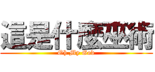 這是什麼巫術 (Oh My God)