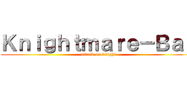 Ｋｎｉｇｈｔｍａｒｅ－Ｂａｏ (attack on knight)