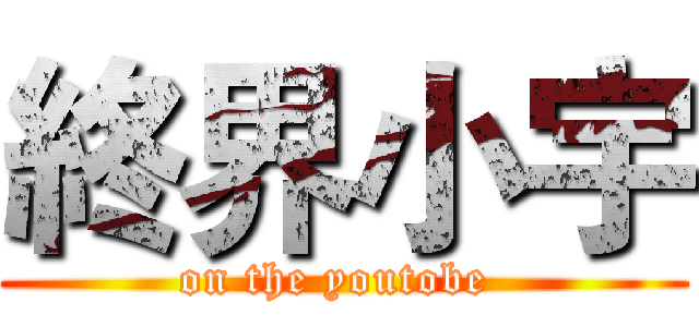 終界小宇 (on the youtobe )