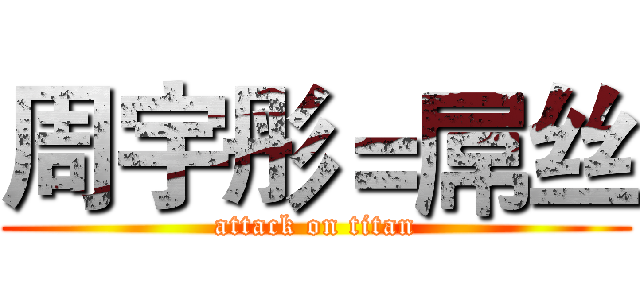 周宇彤＝屌丝 (attack on titan)