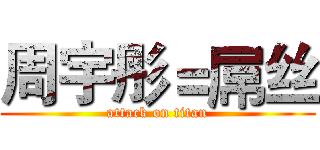 周宇彤＝屌丝 (attack on titan)