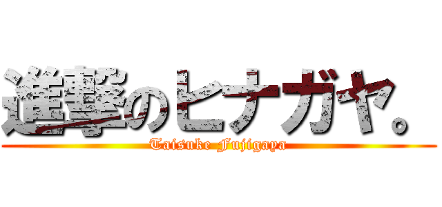 進撃のヒナガヤ。 (Taisuke Fujigaya)