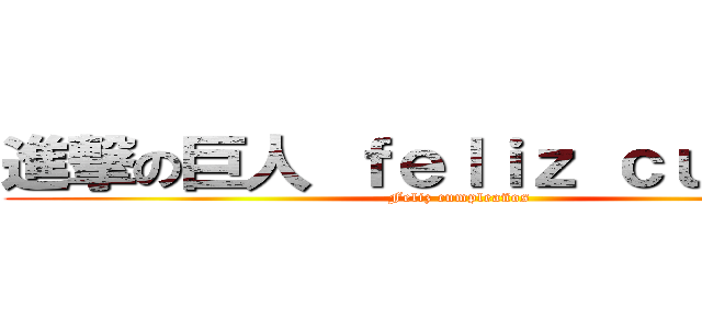 進撃の巨人 ｆｅｌｉｚ ｃｕｍｐｌｅ (Feliz cumpleaños )