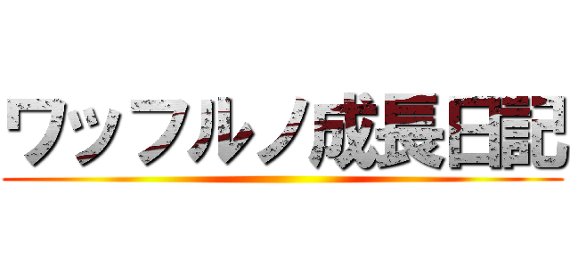 ワッフルノ成長日記 ()