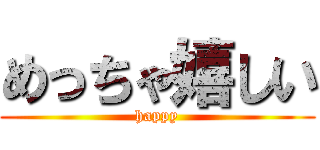 めっちゃ嬉しい (happy)