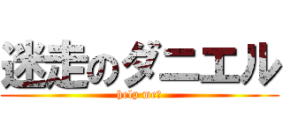 迷走のダニエル (help me！)