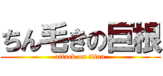 ちん毛きの巨根 (attack on titan)