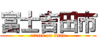 富士吉田市 (attack on titan)