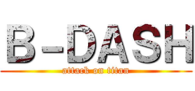 Ｂ－ＤＡＳＨ (attack on titan)
