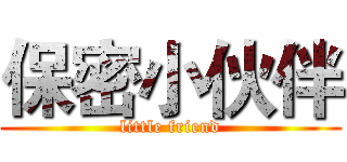 保密小伙伴 (little friend)