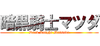 暗黒騎士マツダ (Dark Knight Matsuda)