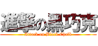 進撃の黑巧克 (Attack on Black Chalk)