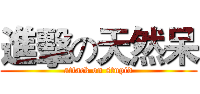 進擊の天然呆 (attack on stupid)