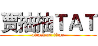 贾抽抽ＴＡＴ (attack on titan)