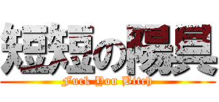 短短の陽具 (Fuck You Bitch)