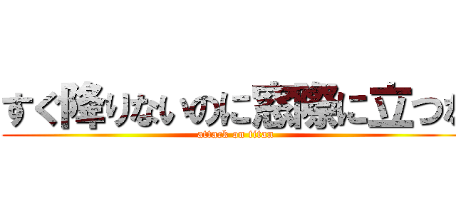 すぐ降りないのに窓際に立つな (attack on titan)