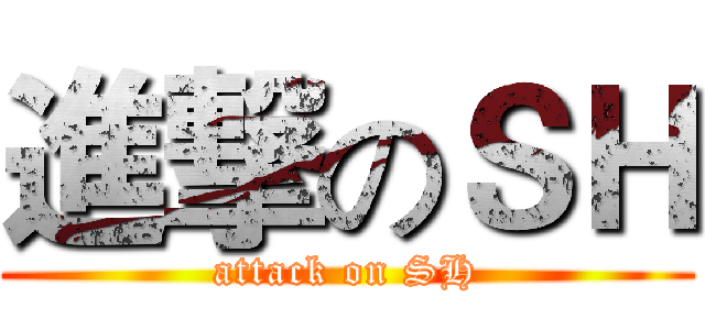 進撃のＳＨ (attack on SH)