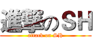 進撃のＳＨ (attack on SH)