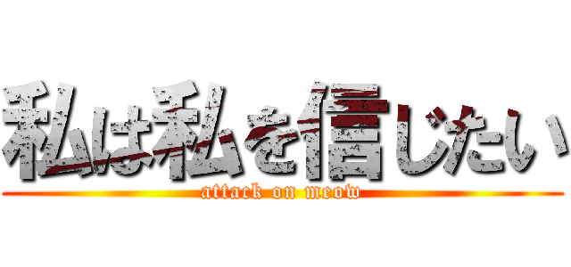 私は私を信じたい (attack on meow)