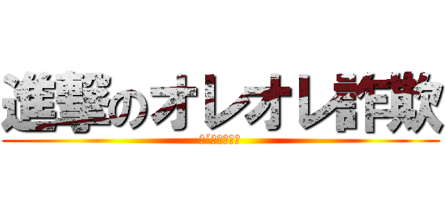 進撃のオレオレ詐欺 (（´・ω・｀）)