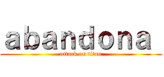 ａｂａｎｄｏｎａ  (attack on titan)
