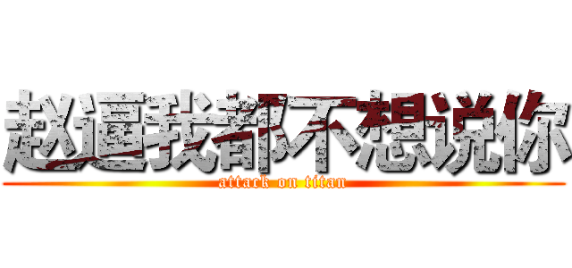 赵逼我都不想说你 (attack on titan)