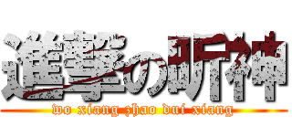 進撃の昕神 (wo xiang zhao dui xiang)