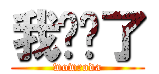 我发错了 (wowroda)