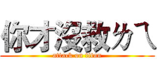 你才沒救ㄌㄟ (attack on titan)