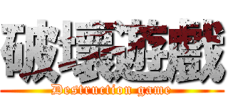 破壞遊戲 (Destruction game)