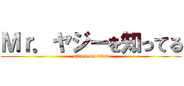 Ｍｒ．ヤジーを知ってる (attack on titan)