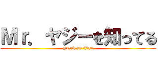 Ｍｒ．ヤジーを知ってる (attack on titan)