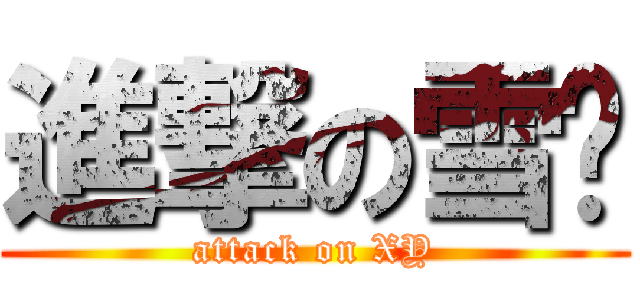 進撃の雪樱 (attack on XY)