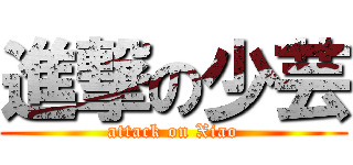 進撃の少芸 (attack on Xiao)