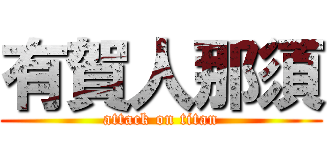 有賀人那須 (attack on titan)