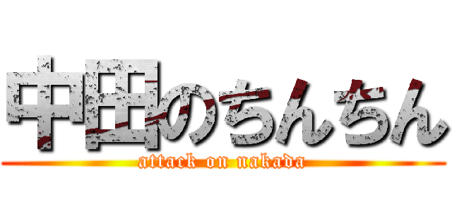 中田のちんちん (attack on nakada)