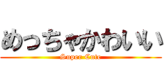 めっちゃかわいい (Super Cute)