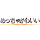 めっちゃかわいい (Super Cute)