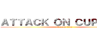 ＡＴＴＡＣＫ ＯＮ ＣＵＰＨＥＡＤ (attack on titan)