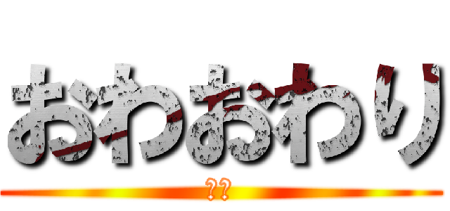 おわおわり (です)