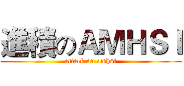進積のＡＭＨＳＩ (attack on amhsi)