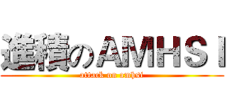 進積のＡＭＨＳＩ (attack on amhsi)